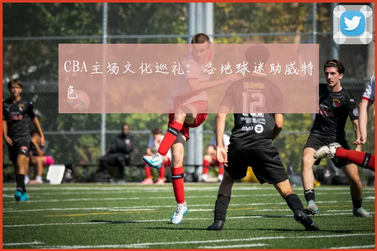 CBA主场文化巡礼:各地球迷助威特色