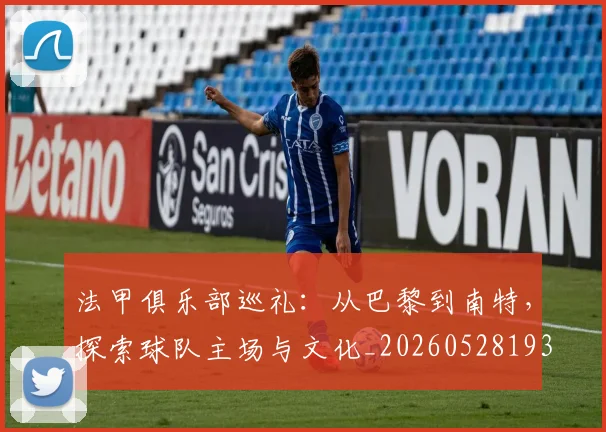 法甲俱乐部巡礼：从巴黎到南特，探索球队主场与文化_20260528193421