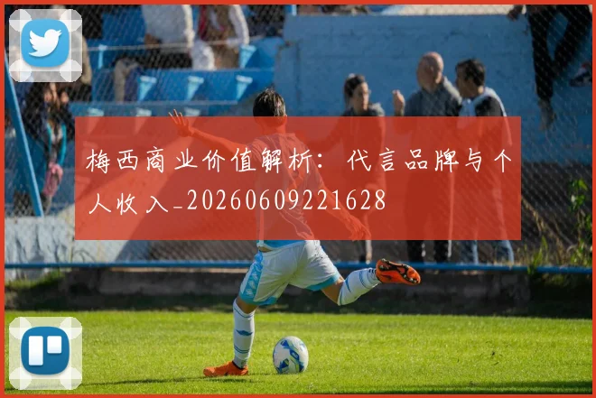 梅西商业价值解析：代言品牌与个人收入_20260609221628