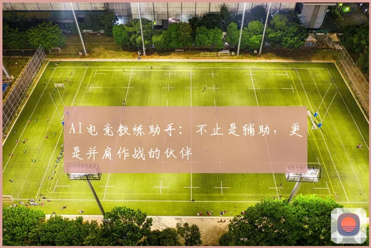 AI电竞教练助手:不止是辅助,更是并肩作战的伙伴