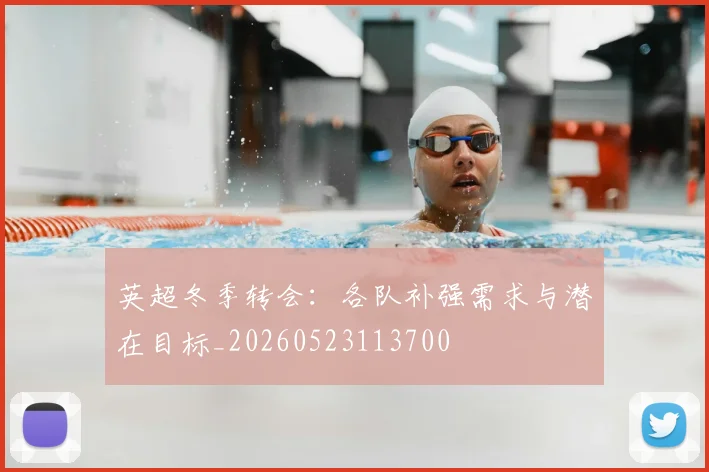 英超冬季转会:各队补强需求与潜在目标_20260523113700