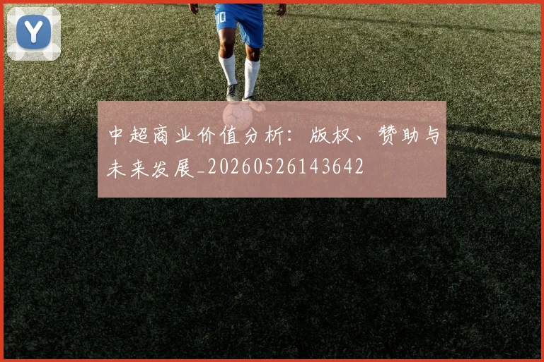 中超商业价值分析：版权、赞助与未来发展_20260526143642