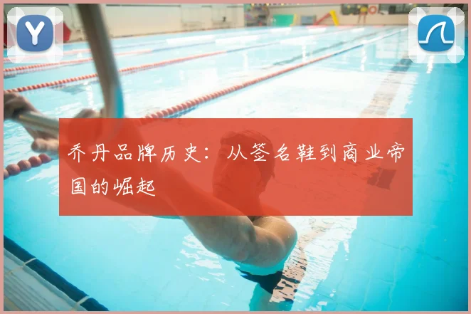 乔丹品牌历史:从签名鞋到商业帝国的崛起