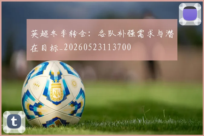 英超冬季转会：各队补强需求与潜在目标_20260523113700