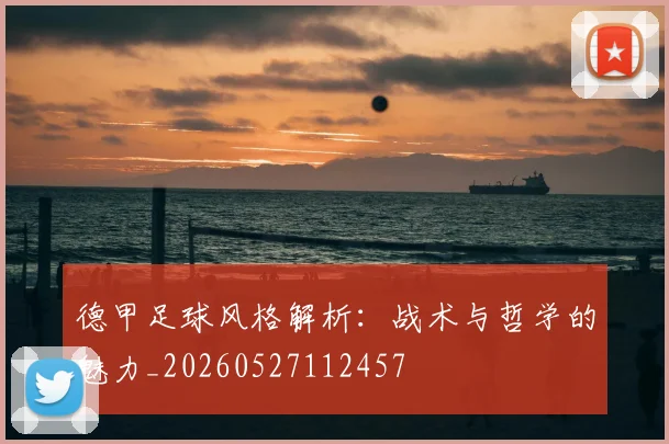 德甲足球风格解析：战术与哲学的魅力_20260527112457