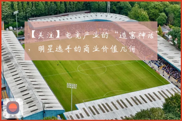 【关注】电竞产业的“造富神话”，明星选手的商业价值几何