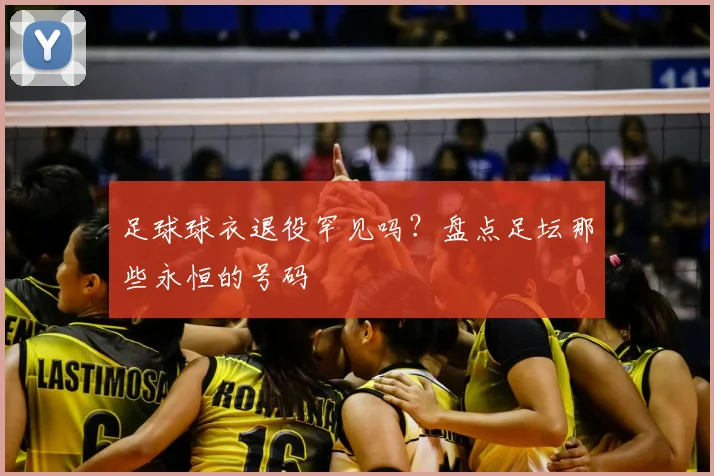 足球球衣退役罕见吗？盘点足坛那些永恒的号码