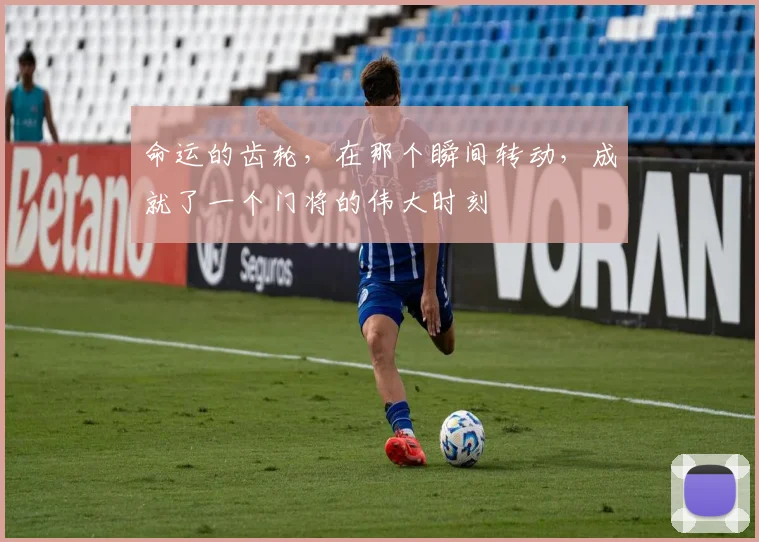 命运的齿轮，在那个瞬间转动，成就了一个门将的伟大时刻